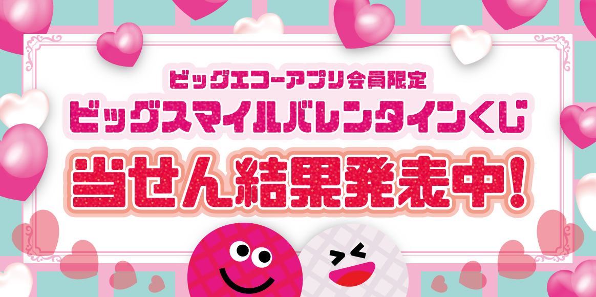 当せん結果発表！アプリ会員限定！ビッグスマイル バレンタインくじ！